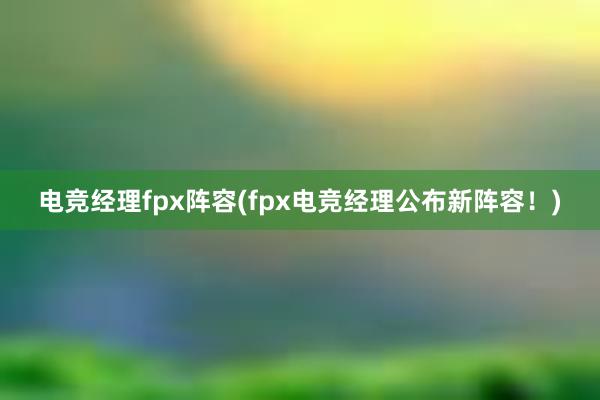 电竞经理fpx阵容(fpx电竞经理公布新阵容！)