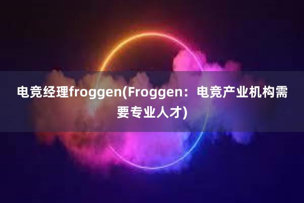 电竞经理froggen(Froggen：电竞产业机构需要专业人才)