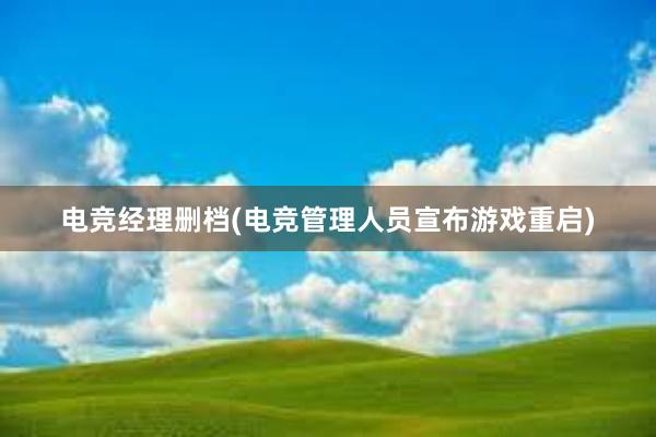 电竞经理删档(电竞管理人员宣布游戏重启)