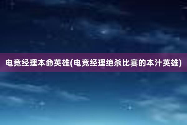 电竞经理本命英雄(电竞经理绝杀比赛的本汁英雄)