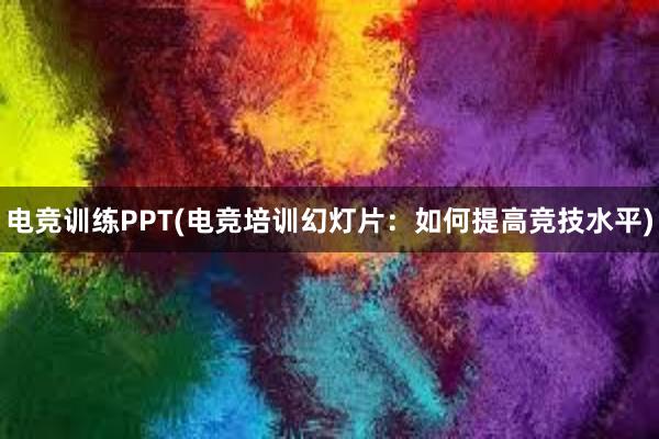 电竞训练PPT(电竞培训幻灯片：如何提高竞技水平)