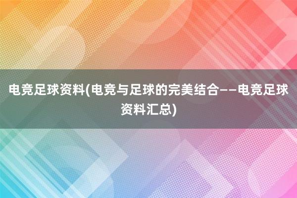 电竞足球资料(电竞与足球的完美结合——电竞足球资料汇总)