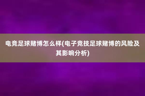 电竞足球赌博怎么样(电子竞技足球赌博的风险及其影响分析)