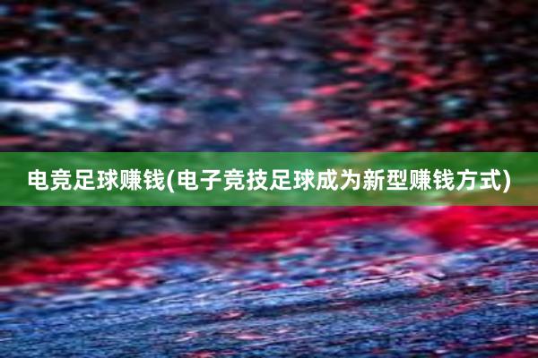 电竞足球赚钱(电子竞技足球成为新型赚钱方式)