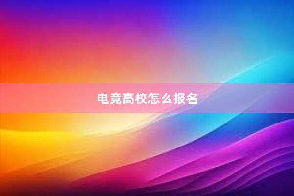 电竞高校怎么报名