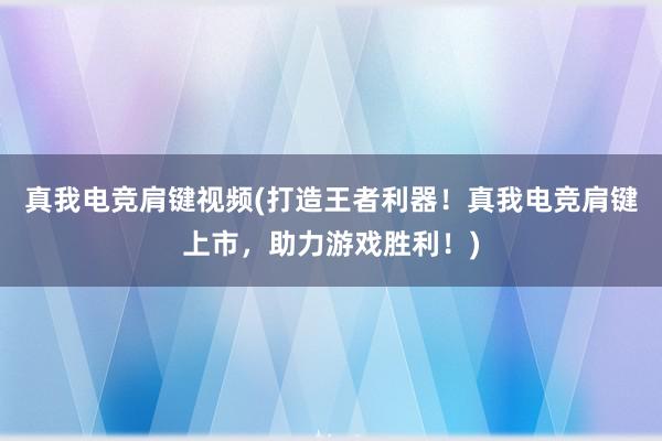 真我电竞肩键视频(打造王者利器！真我电竞肩键上市，助力游戏胜利！)