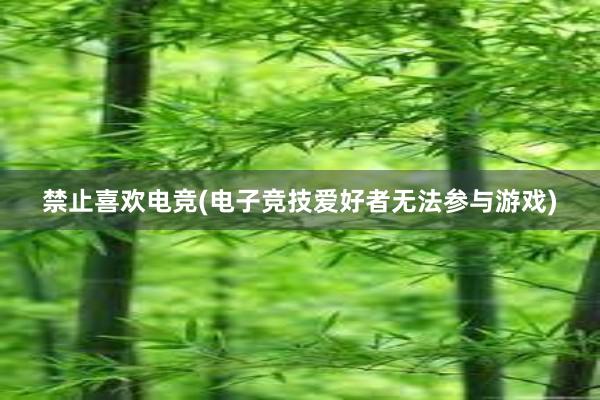 禁止喜欢电竞(电子竞技爱好者无法参与游戏)