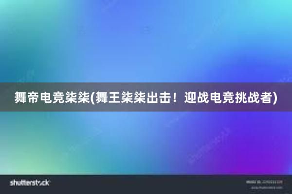 舞帝电竞柒柒(舞王柒柒出击！迎战电竞挑战者)