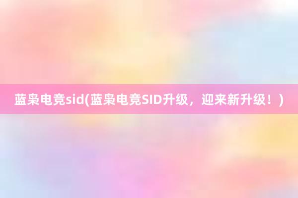 蓝枭电竞sid(蓝枭电竞SID升级，迎来新升级！)