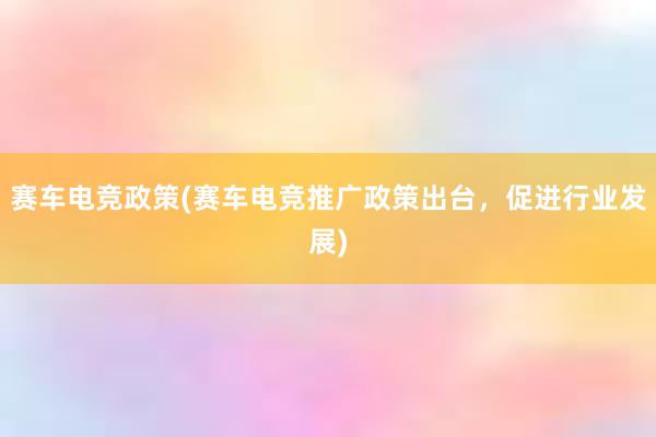 赛车电竞政策(赛车电竞推广政策出台，促进行业发展)