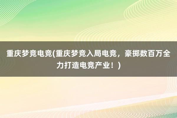 重庆梦竞电竞(重庆梦竞入局电竞，豪掷数百万全力打造电竞产业！)