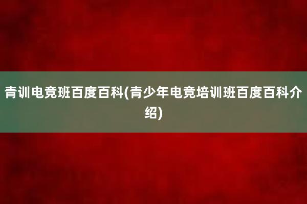 青训电竞班百度百科(青少年电竞培训班百度百科介绍)