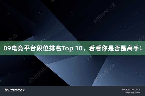 09电竞平台段位排名Top 10，看看你是否是高手！