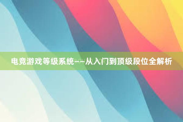 电竞游戏等级系统——从入门到顶级段位全解析