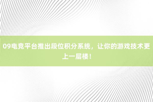 09电竞平台推出段位积分系统，让你的游戏技术更上一层楼！