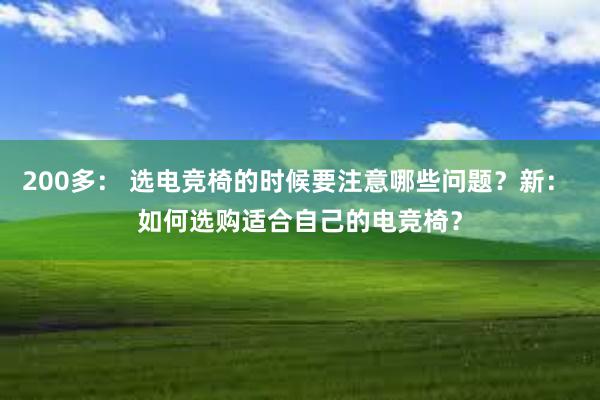 200多： 选电竞椅的时候要注意哪些问题？新： 如何选购适合自己的电竞椅？