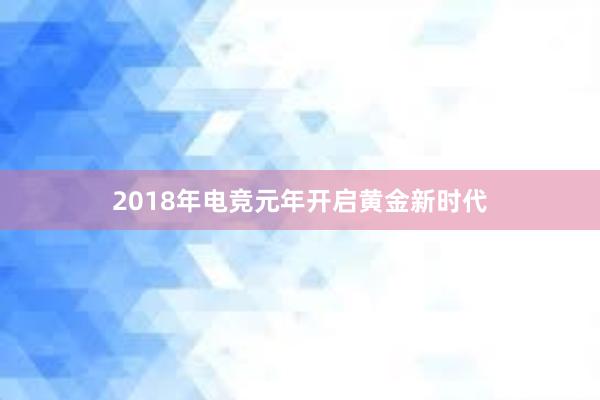 2018年电竞元年开启黄金新时代