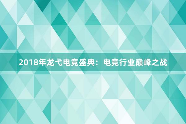 2018年龙弋电竞盛典：电竞行业巅峰之战