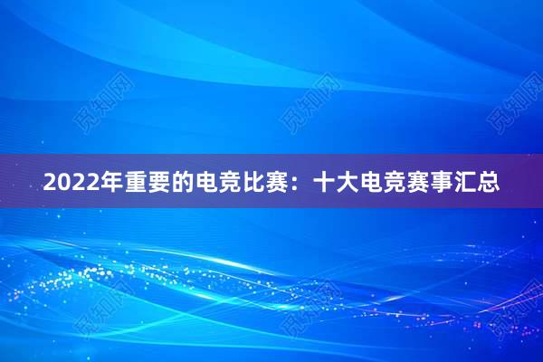 2022年重要的电竞比赛：十大电竞赛事汇总