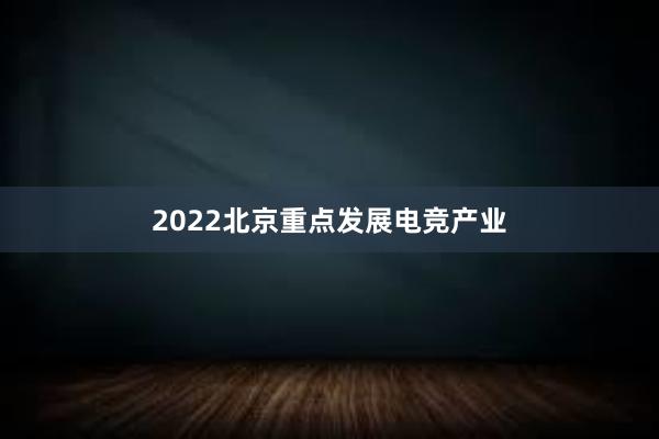 2022北京重点发展电竞产业