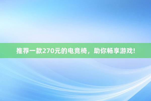 推荐一款270元的电竞椅，助你畅享游戏!