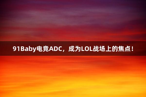 91Baby电竞ADC，成为LOL战场上的焦点！