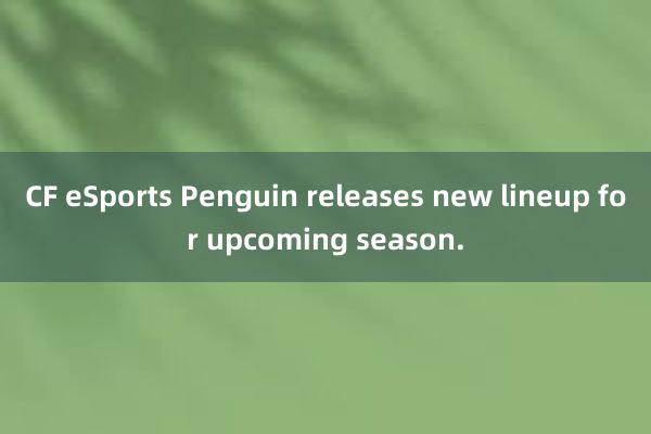 CF eSports Penguin releases new lineup for upcoming season.