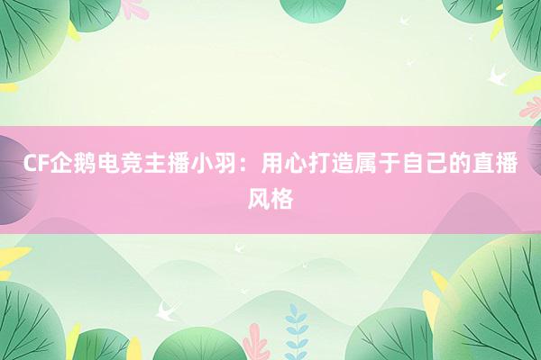 CF企鹅电竞主播小羽：用心打造属于自己的直播风格