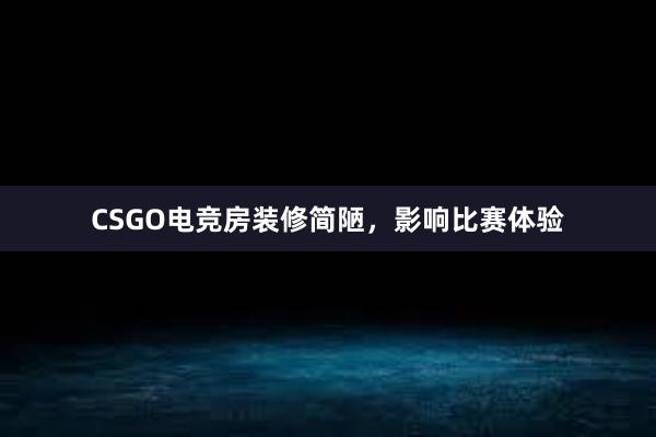 CSGO电竞房装修简陋，影响比赛体验