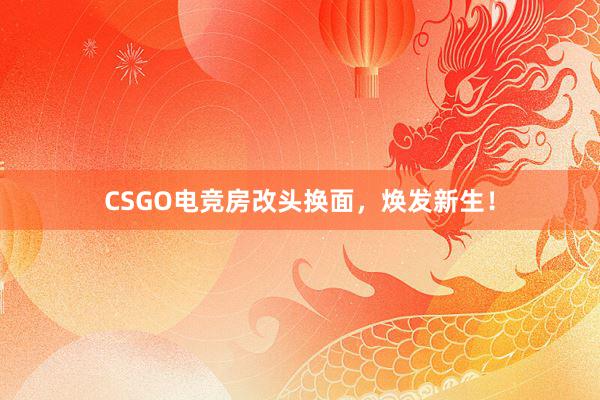 CSGO电竞房改头换面，焕发新生！