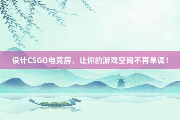 设计CSGO电竞房，让你的游戏空间不再单调！