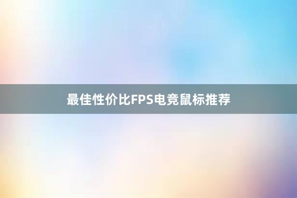 最佳性价比FPS电竞鼠标推荐