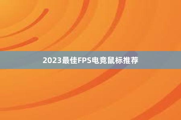 2023最佳FPS电竞鼠标推荐