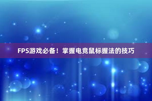 FPS游戏必备！掌握电竞鼠标握法的技巧