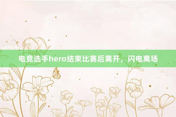 电竞选手hero结束比赛后离开，闪电离场