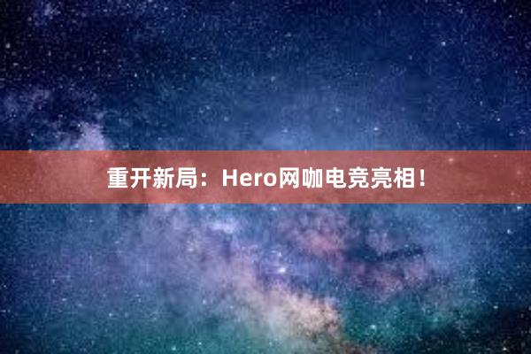 重开新局：Hero网咖电竞亮相！