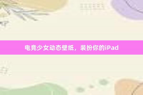 电竞少女动态壁纸，装扮你的iPad