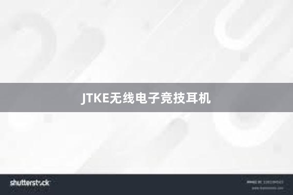 JTKE无线电子竞技耳机