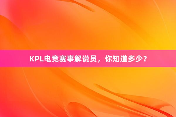 KPL电竞赛事解说员，你知道多少？