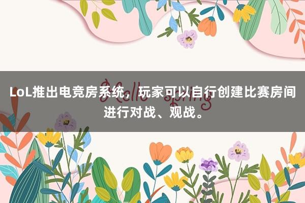 LoL推出电竞房系统，玩家可以自行创建比赛房间进行对战、观战。