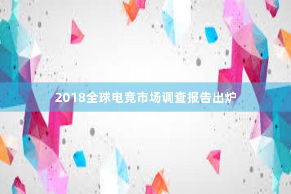 2018全球电竞市场调查报告出炉