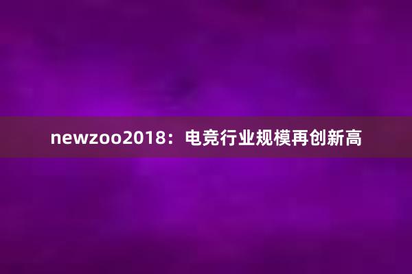 newzoo2018：电竞行业规模再创新高