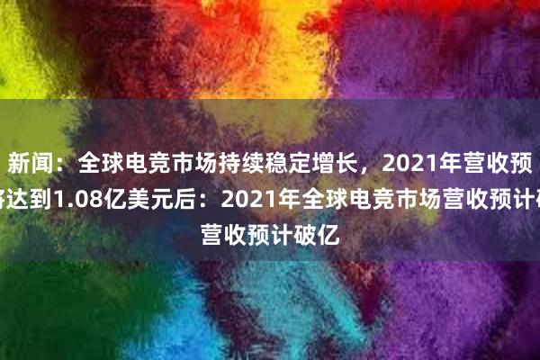 新闻：全球电竞市场持续稳定增长，2021年营收预计将达到1.08亿美元后：2021年全球电竞市场营收预计破亿