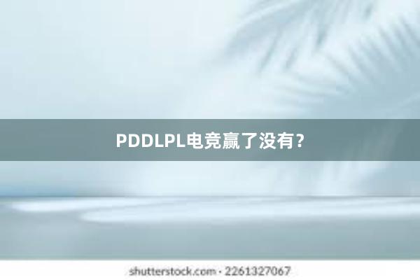 PDDLPL电竞赢了没有？