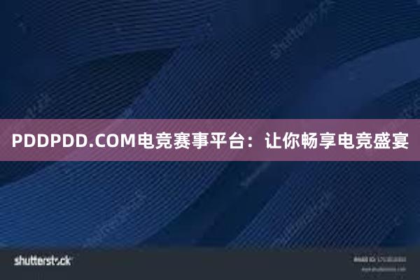 PDDPDD.COM电竞赛事平台：让你畅享电竞盛宴