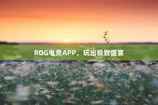 ROG电竞APP，玩出极致盛宴