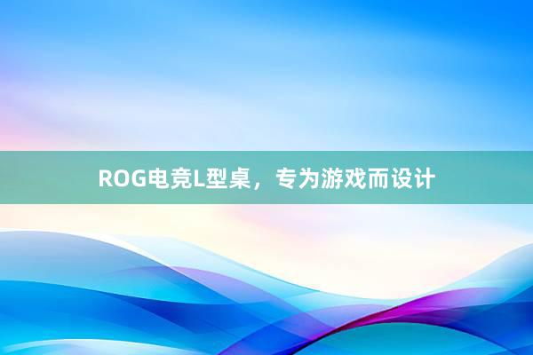 ROG电竞L型桌，专为游戏而设计