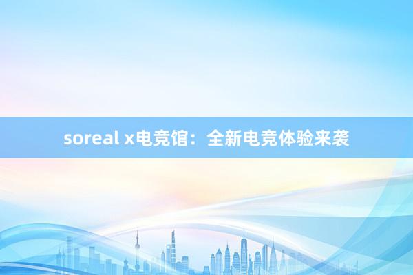 soreal x电竞馆：全新电竞体验来袭