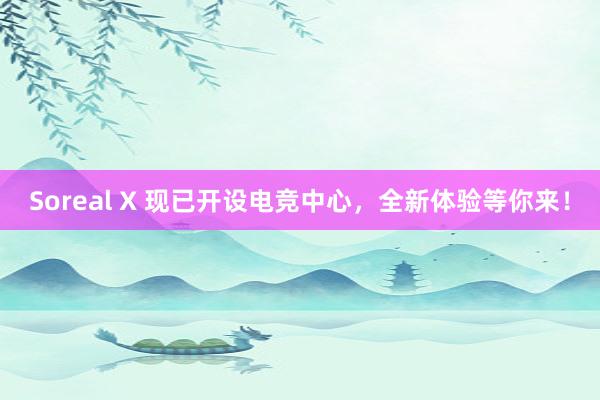 Soreal X 现已开设电竞中心，全新体验等你来！