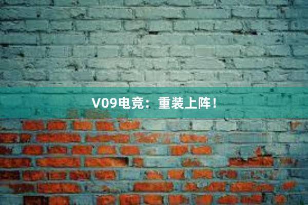 V09电竞：重装上阵！